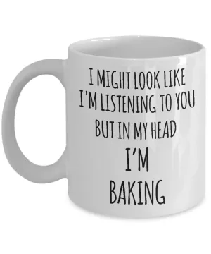 I Might Look Like I'm Listening To You But In My Head I'm Baking Mug Coffee Cup Funny Gift For Mother’s Day